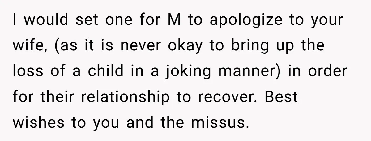 I would set one for M to apologize to your wife, (as it is never okay to bring up the loss of a child in a joking manner) in order...