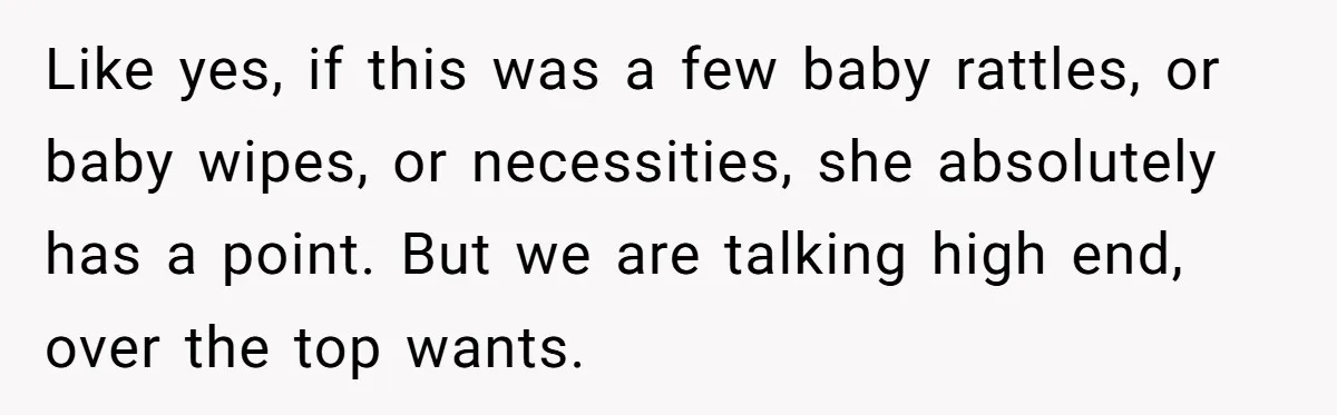 Like yes, if this was a few baby rattles, or baby wipes, or necessities, she absolutely has a point. But we are talking high end, over the top wants.
