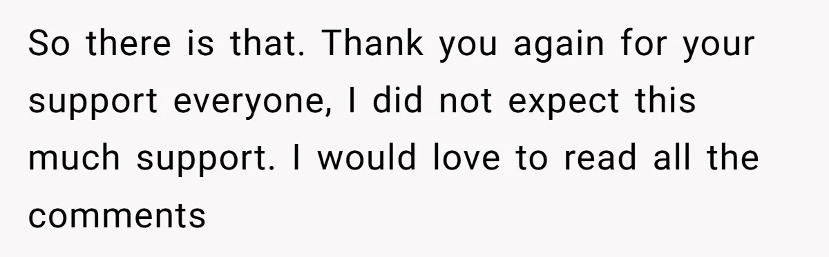 So there is that. Thank you again for your support everyone, I did not expect this much support. I would love to read all the comments