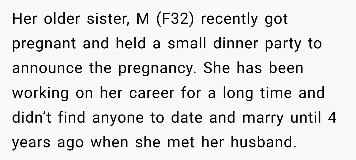 Her older sister, M (F32) recently got pregnant and held a small dinner party to announce the pregnancy. She has been working on her career for a long time and...