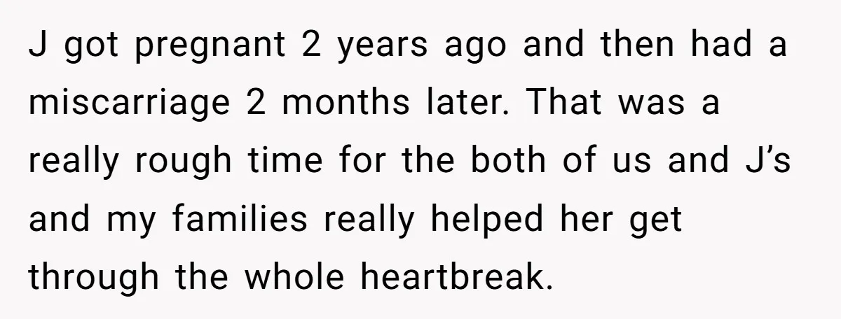 J got pregnant 2 years ago and then had a miscarriage 2 months later. That was a really rough time for the both of us and J’s and my families...
