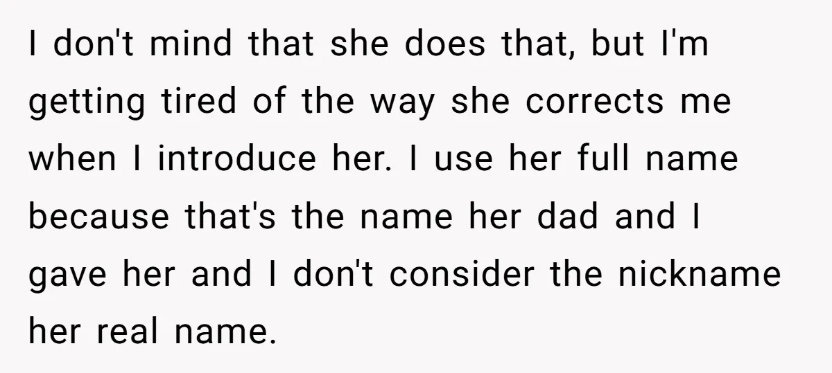 I don't mind that she does that, but I'm getting tired of the way she corrects me when I introduce her. I use her full name because that's the name...