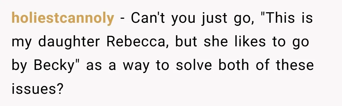 holiestcannoly − Can't you just go, "This is my daughter Rebecca, but she likes to go by Becky" as a way to solve both of these issues?