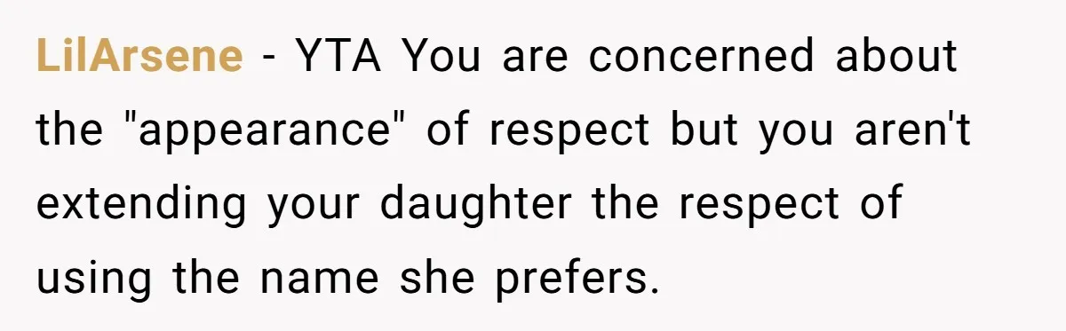 LilArsene − YTA You are concerned about the "appearance" of respect but you aren't extending your daughter the respect of using the name she prefers.