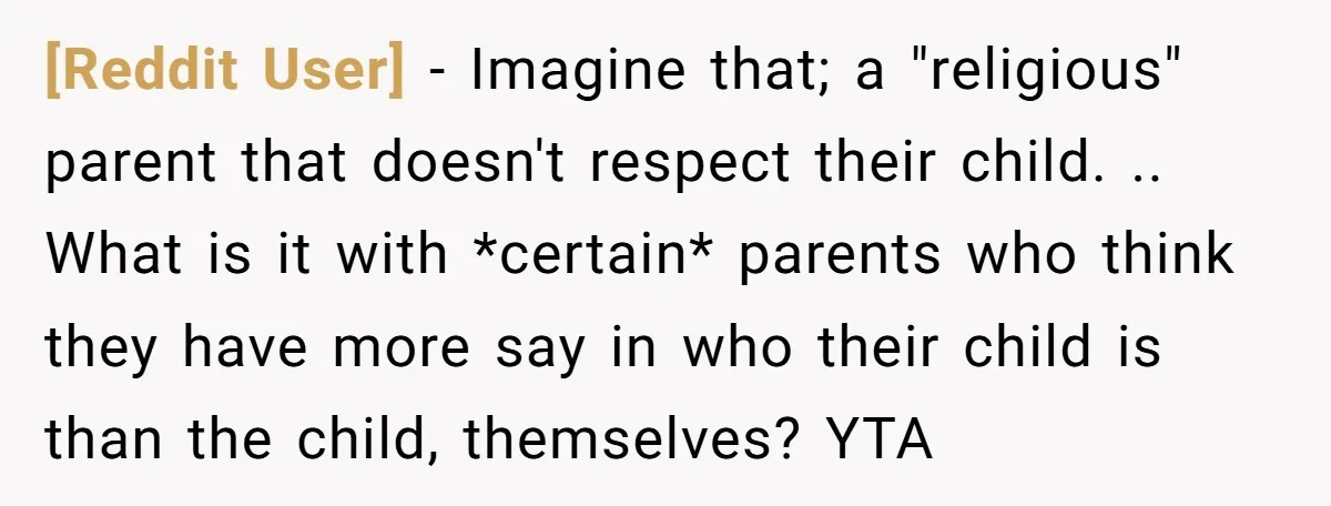 [Reddit User] − Imagine that; a "religious" parent that doesn't respect their child. .. What is it with *certain* parents who think they have more say in who their child...