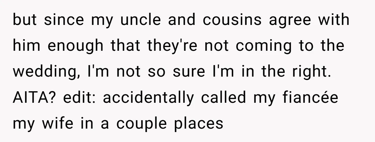 but since my uncle and cousins agree with him enough that they're not coming to the wedding, I'm not so sure I'm in the right. AITA? edit: accidentally called my...
