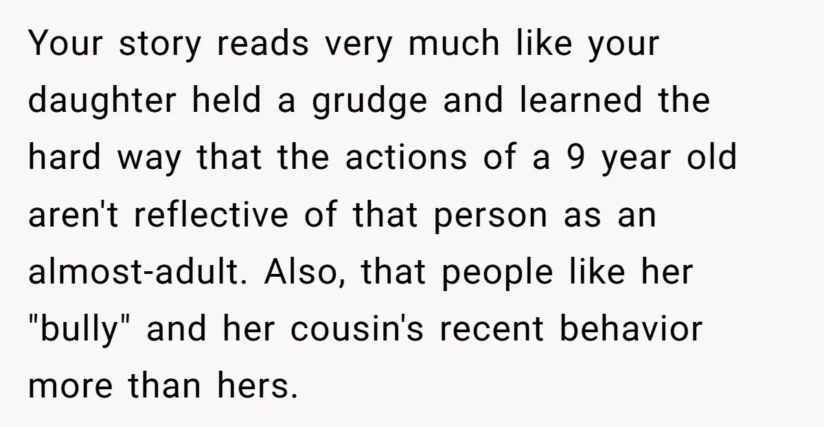 Your story reads very much like your daughter held a grudge and learned the hard way that the actions of a 9 year old aren't reflective of that person as...