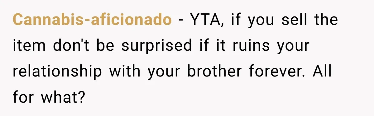 Cannabis-aficionado − YTA, if you sell the item don't be surprised if it ruins your relationship with your brother forever. All for what?