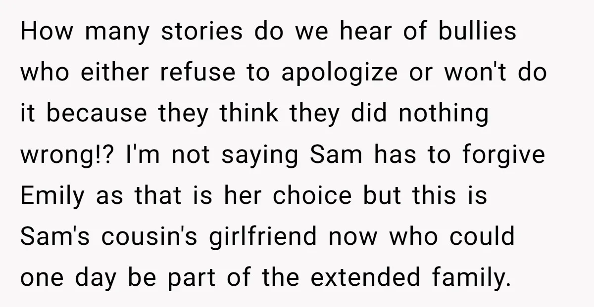 How many stories do we hear of bullies who either refuse to apologize or won't do it because they think they did nothing wrong!? I'm not saying Sam has to...