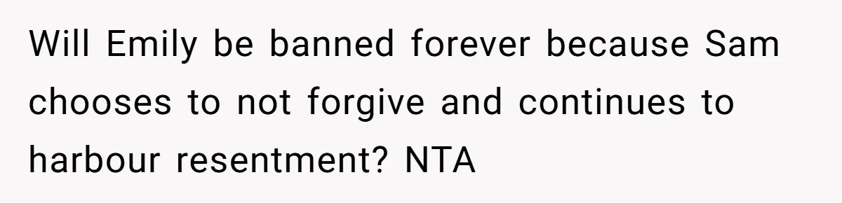 Will Emily be banned forever because Sam chooses to not forgive and continues to harbour resentment? NTA