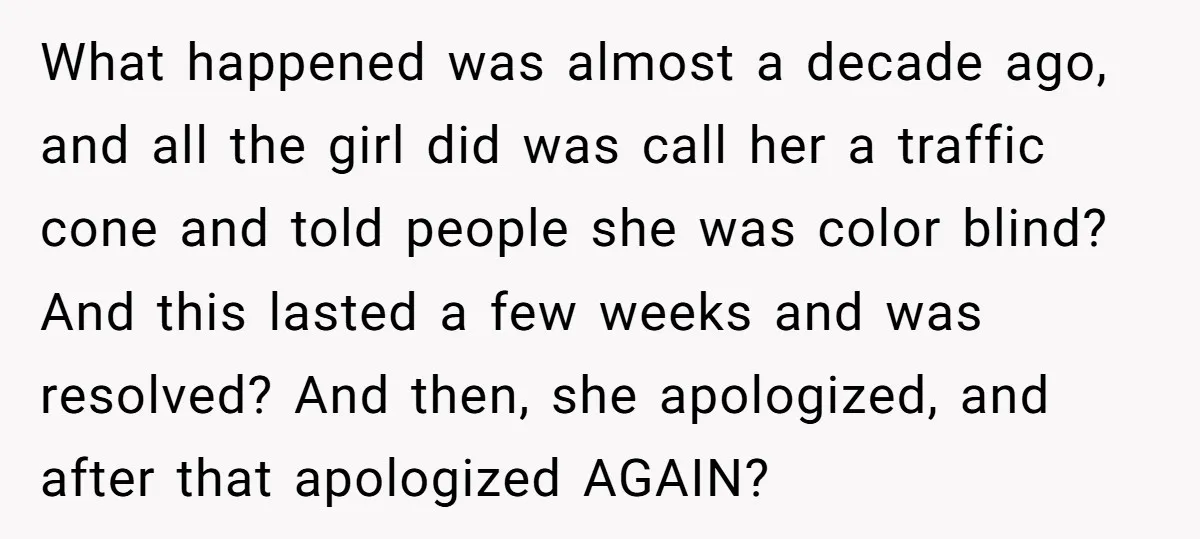 What happened was almost a decade ago, and all the girl did was call her a traffic cone and told people she was color blind? And this lasted a few...