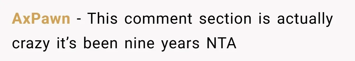 AxPawn − This comment section is actually crazy it’s been nine years NTA