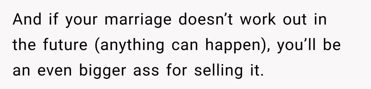 And if your marriage doesn’t work out in the future (anything can happen), you’ll be an even bigger ass for selling it.