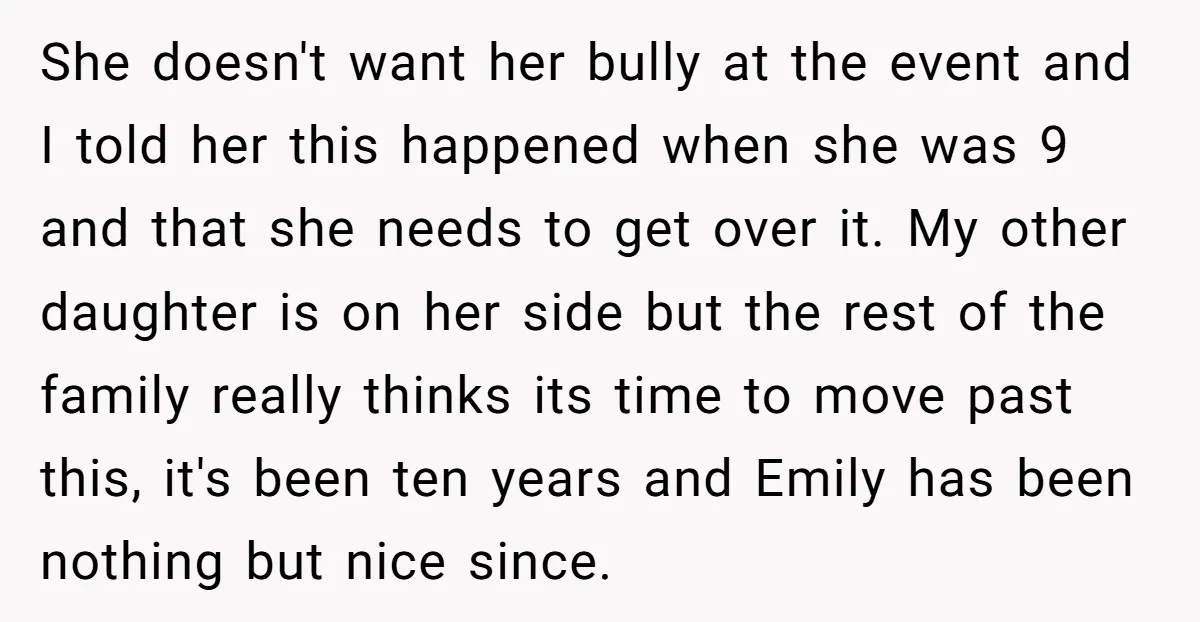 She doesn't want her bully at the event and I told her this happened when she was 9 and that she needs to get over it. My other daughter is...