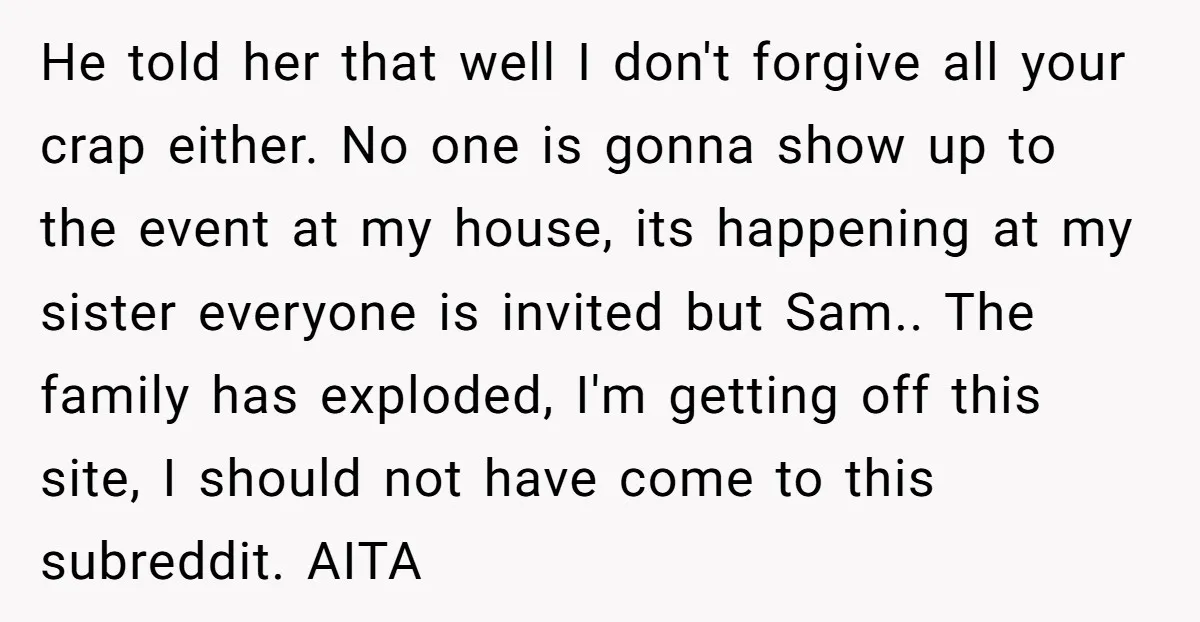 He told her that well I don't forgive all your crap either. No one is gonna show up to the event at my house, its happening at my sister everyone...