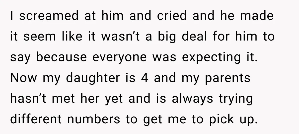 I screamed at him and cried and he made it seem like it wasn’t a big deal for him to say because everyone was expecting it. Now my daughter is...