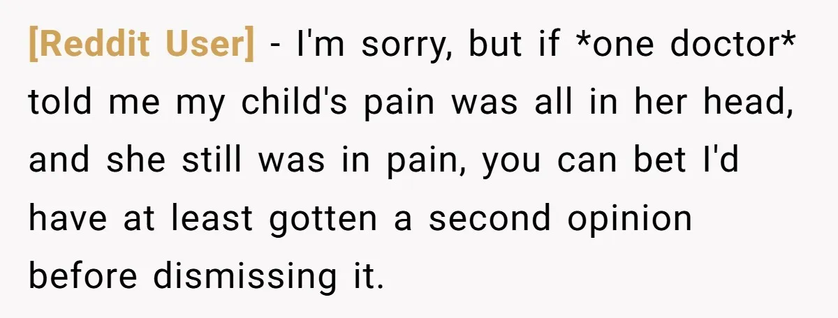 [Reddit User] − I'm sorry, but if *one doctor* told me my child's pain was all in her head, and she still was in pain, you can bet I'd have...