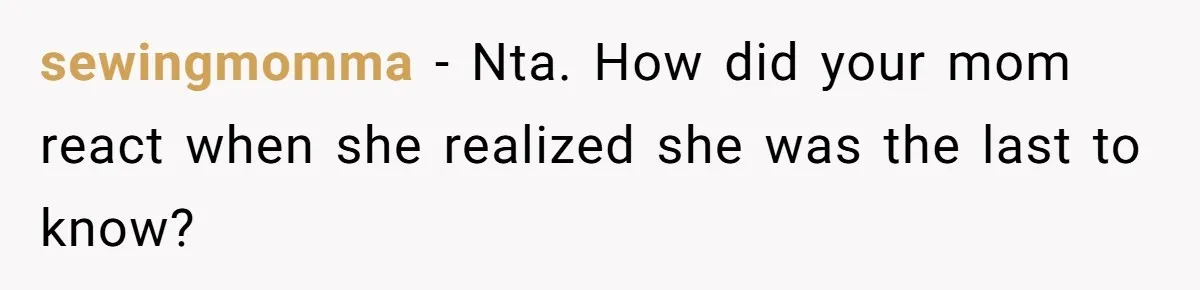 sewingmomma - Nta. How did your mom react when she realized she was the last to know?