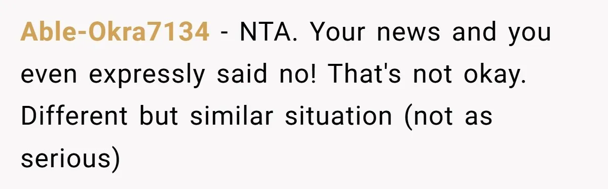 Able-Okra7134 - NTA. Your news and you even expressly said no! That's not okay. Different but similar situation (not as serious)