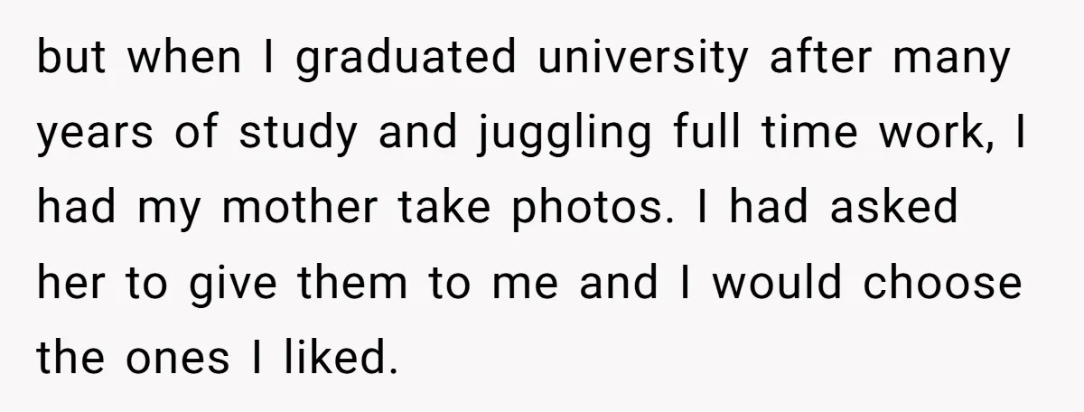but when I graduated university after many years of study and juggling full time work, I had my mother take photos. I had asked her to give them to me...