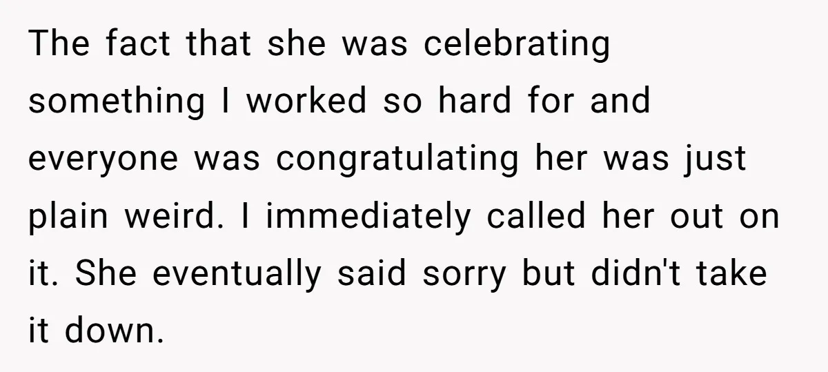 The fact that she was celebrating something I worked so hard for and everyone was congratulating her was just plain weird. I immediately called her out on it. She eventually...