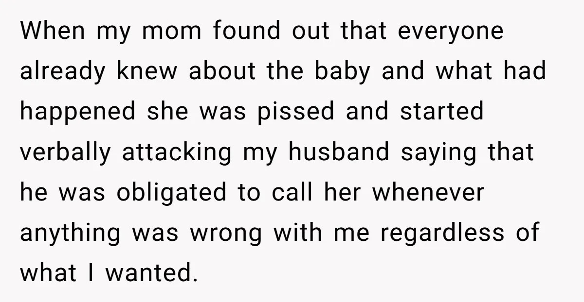 When my mom found out that everyone already knew about the baby and what had happened she was pissed and started verbally attacking my husband saying that he was obligated...