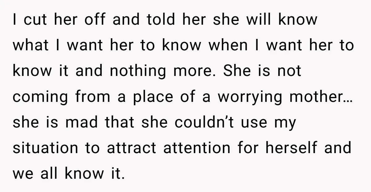 I cut her off and told her she will know what I want her to know when I want her to know it and nothing more. She is not coming...