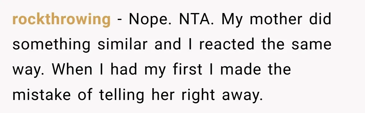 rockthrowing - Nope. NTA. My mother did something similar and I reacted the same way. When I had my first I made the mistake of telling her right away.
