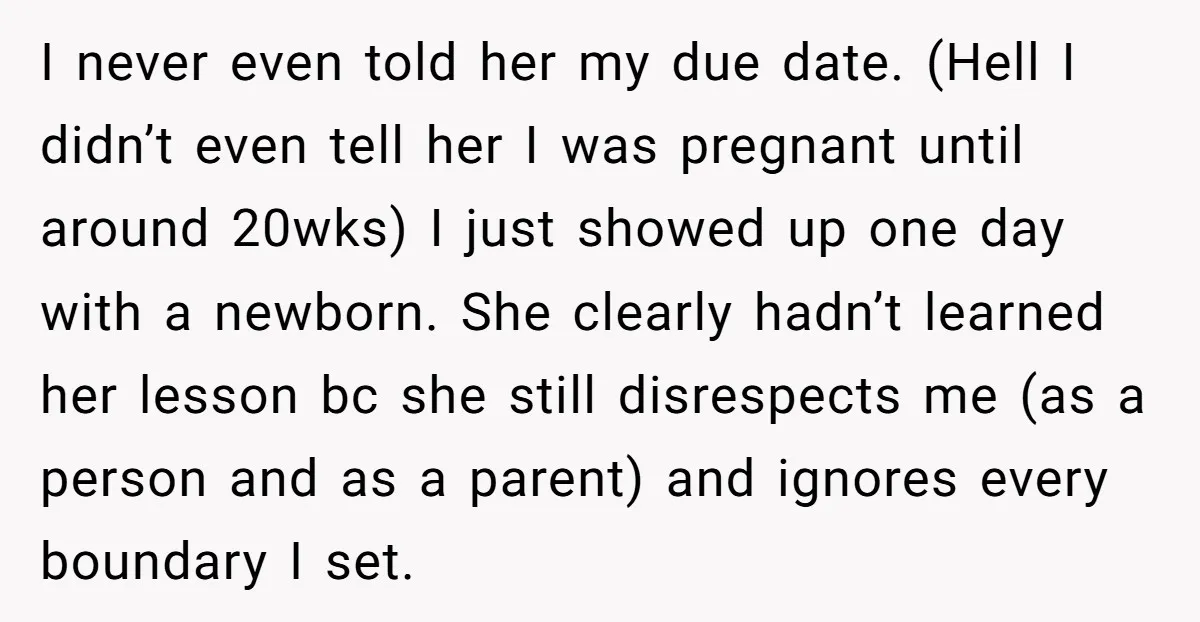 I never even told her my due date. (Hell I didn’t even tell her I was pregnant until around 20wks) I just showed up one day with a newborn. She...