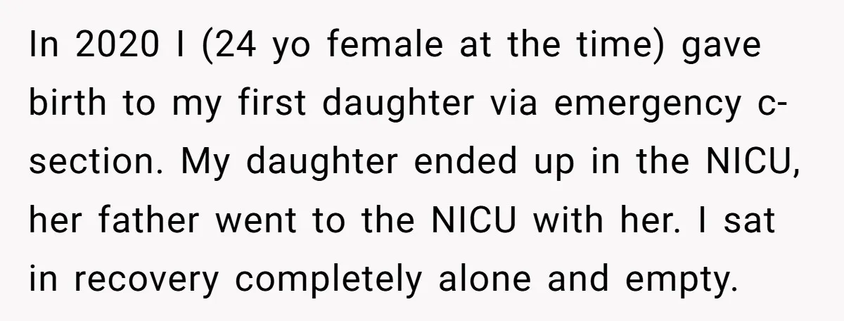In 2020 I (24 yo female at the time) gave birth to my first daughter via emergency c-section. My daughter ended up in the NICU, her father went to the...