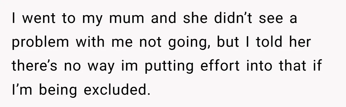 I went to my mum and she didn’t see a problem with me not going, but I told her there’s no way im putting effort into that if I’m being...