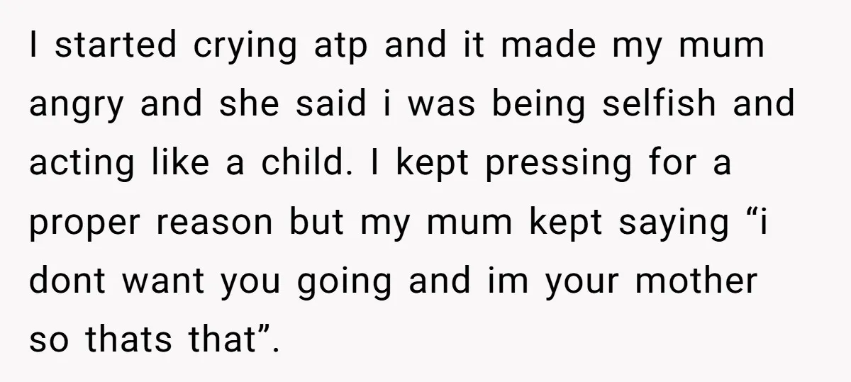 I started crying atp and it made my mum angry and she said i was being selfish and acting like a child. I kept pressing for a proper reason but...