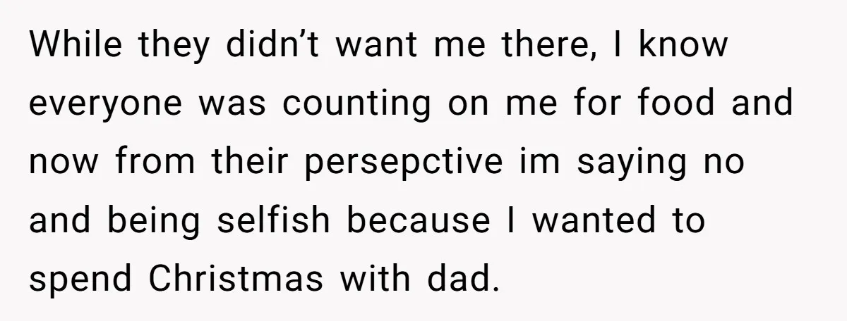 While they didn’t want me there, I know everyone was counting on me for food and now from their persepctive im saying no and being selfish because I wanted to...