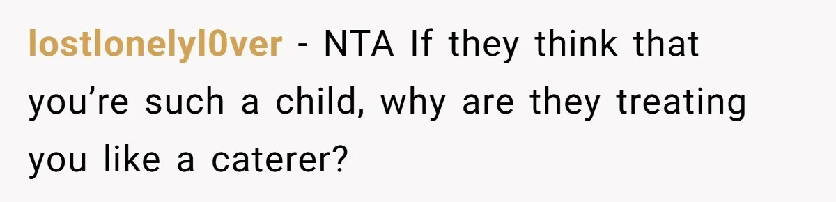 lostlonelyl0ver − NTA If they think that you’re such a child, why are they treating you like a caterer?