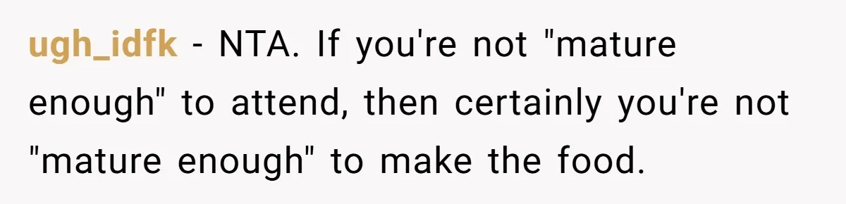 ugh_idfk − NTA. If you're not "mature enough" to attend, then certainly you're not "mature enough" to make the food.