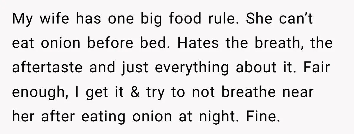 My wife has one big food rule. She can’t eat onion before bed. Hates the breath, the aftertaste and just everything about it. Fair enough, I get it & try...