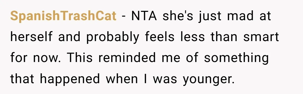 SpanishTrashCat − NTA she's just mad at herself and probably feels less than smart for now. This reminded me of something that happened when I was younger.