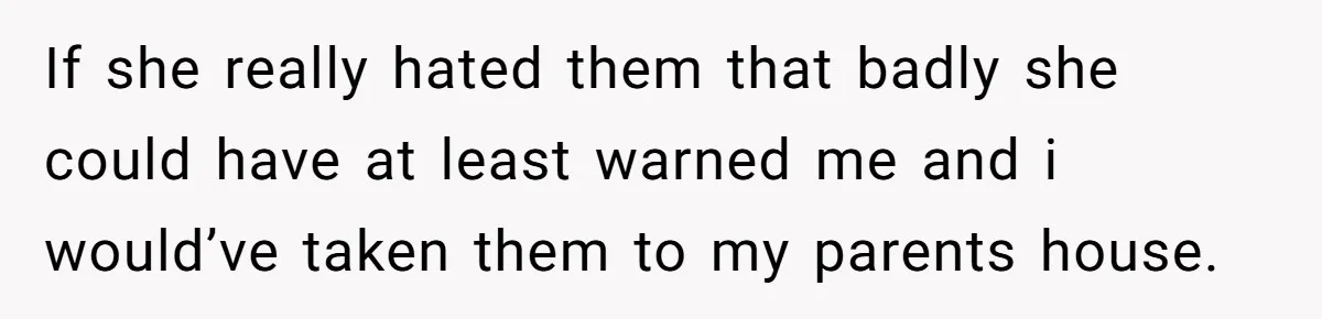 If she really hated them that badly she could have at least warned me and i would’ve taken them to my parents house.