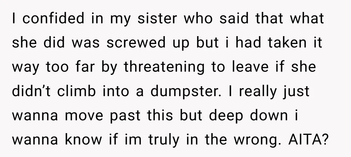 I confided in my sister who said that what she did was screwed up but i had taken it way too far by threatening to leave if she didn’t climb...
