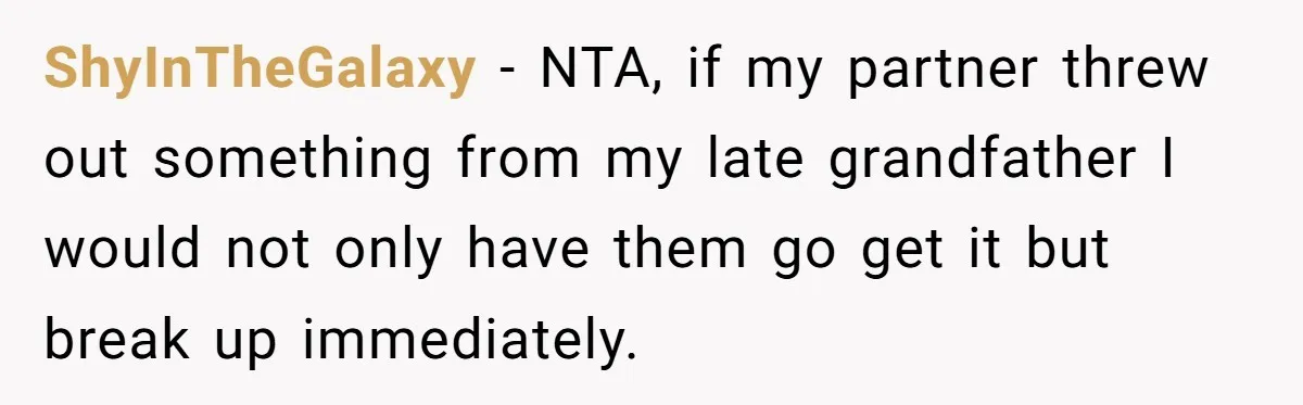 ShyInTheGalaxy − NTA, if my partner threw out something from my late grandfather I would not only have them go get it but break up immediately.