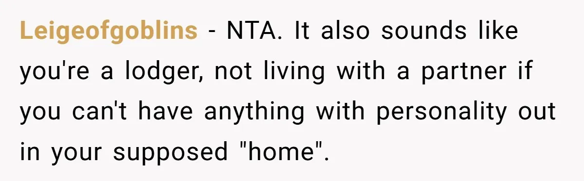 Leigeofgoblins − NTA. It also sounds like you're a lodger, not living with a partner if you can't have anything with personality out in your supposed "home".