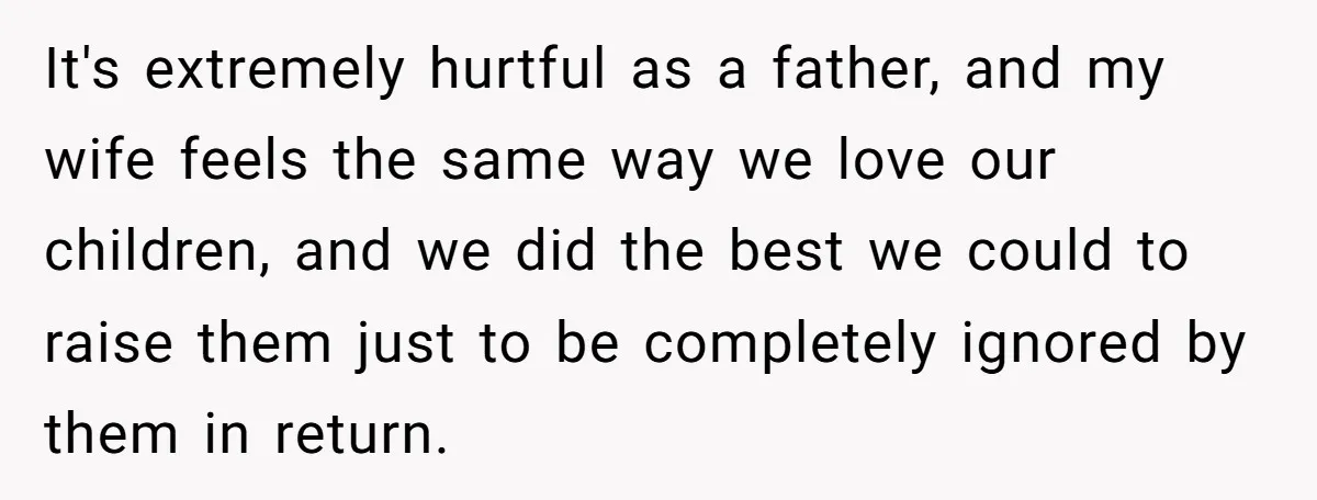 It's extremely hurtful as a father, and my wife feels the same way we love our children, and we did the best we could to raise them just to be...