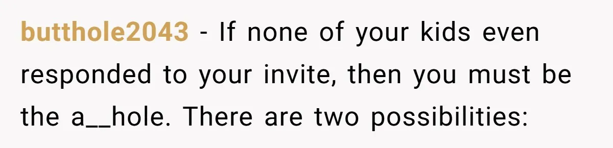 butthole2043 − If none of your kids even responded to your invite, then you must be the a__hole. There are two possibilities: