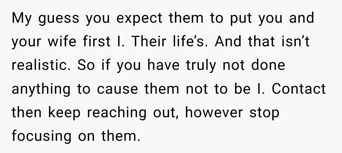 My guess you expect them to put you and your wife first I. Their life’s. And that isn’t realistic. So if you have truly not done anything to cause them...