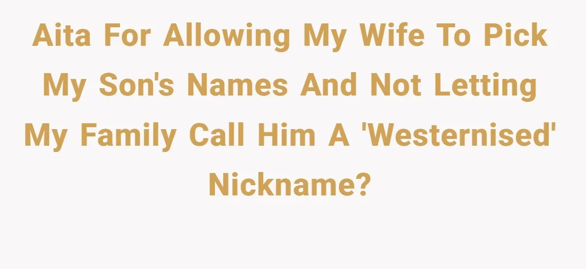 AITA for allowing my wife to pick my son's names and not letting my family call him a 'Westernised' nickname?
