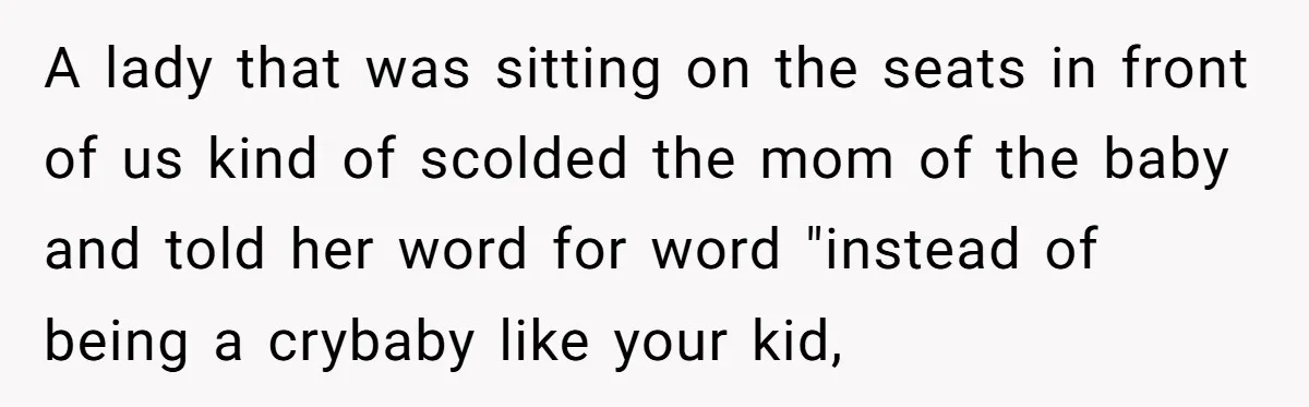 A lady that was sitting on the seats in front of us kind of scolded the mom of the baby and told her word for word "instead of being a...