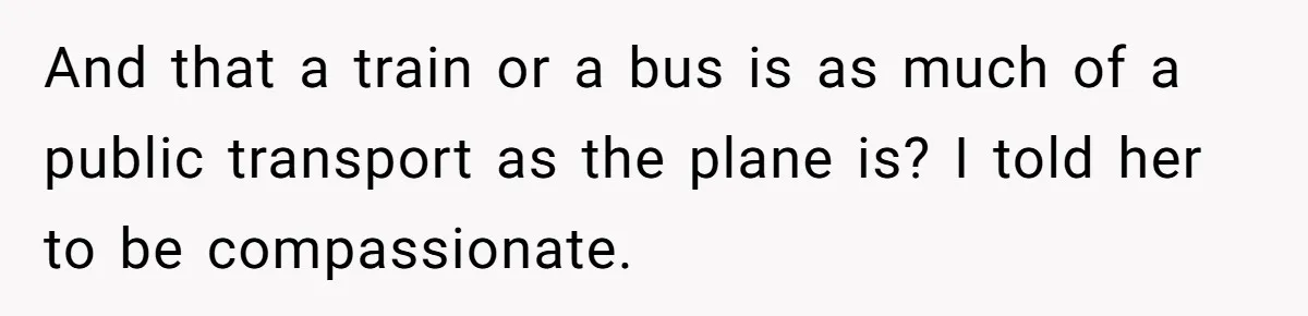 And that a train or a bus is as much of a public transport as the plane is? I told her to be compassionate.