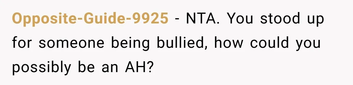 Opposite-Guide-9925 − NTA. You stood up for someone being bullied, how could you possibly be an AH?