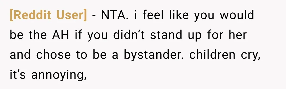 [Reddit User] − NTA. i feel like you would be the AH if you didn’t stand up for her and chose to be a bystander. children cry, it’s annoying,