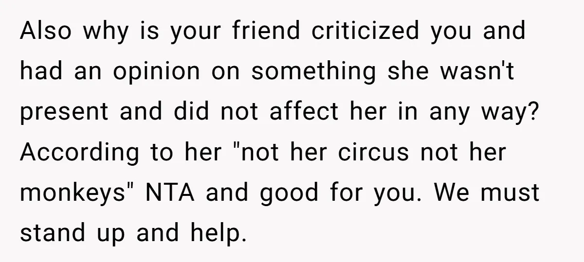 Also why is your friend criticized you and had an opinion on something she wasn't present and did not affect her in any way? According to her "not her circus...